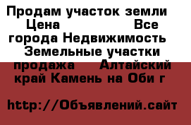 Продам участок земли › Цена ­ 2 700 000 - Все города Недвижимость » Земельные участки продажа   . Алтайский край,Камень-на-Оби г.